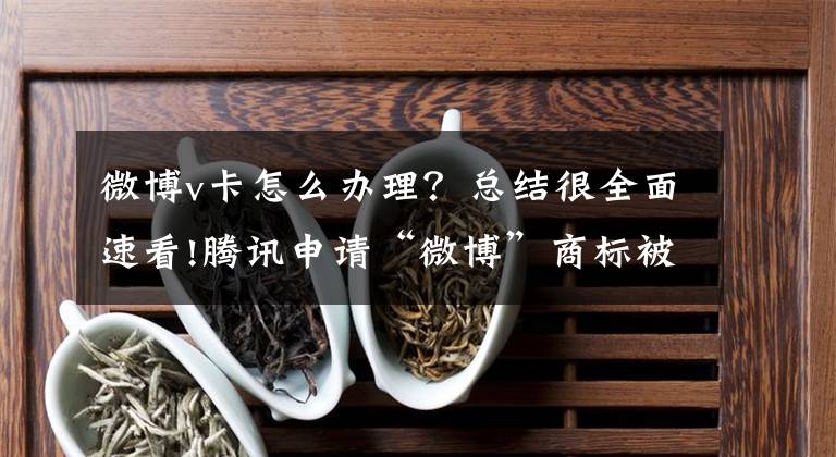 微博v卡怎么办理？总结很全面速看!腾讯申请“微博”商标被驳回 回归微博赛道道阻且长