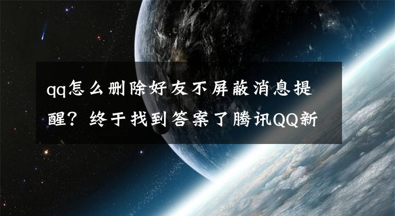 qq怎么删除好友不屏蔽消息提醒？终于找到答案了腾讯QQ新增隐私保护指引，公开详细权限使用规则