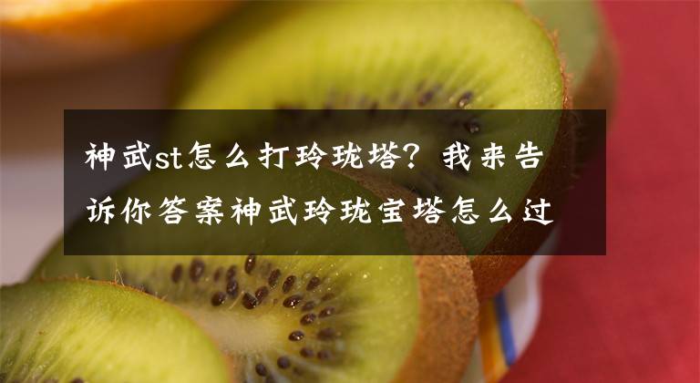神武st怎么打玲珑塔？我来告诉你答案神武玲珑宝塔怎么过 步步为营携手登顶