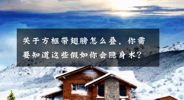 关于方框带翅膀怎么叠，你需要知道这些假如你会隐身术？这份脑洞大开的大学试卷，你咋看