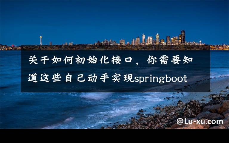 关于如何初始化接口，你需要知道这些自己动手实现springboot运行时新增/更新外部接口