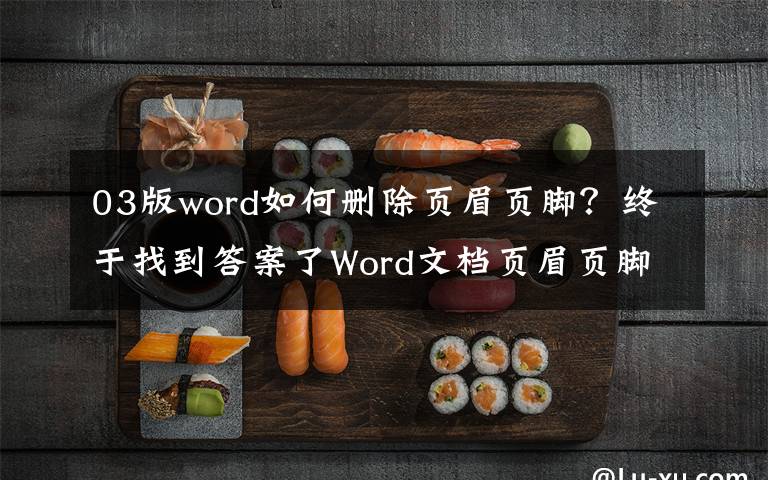 03版word如何删除页眉页脚？终于找到答案了Word文档页眉页脚的删除方法？