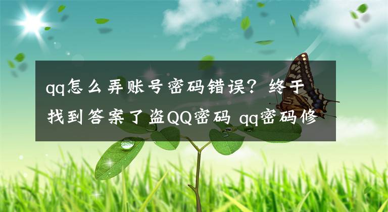 qq怎么弄账号密码错误？终于找到答案了盗QQ密码 qq密码修改 qq密码更改 如何修改腾讯QQ密码