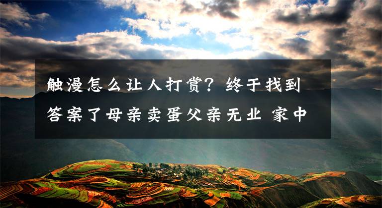 触漫怎么让人打赏？终于找到答案了母亲卖蛋父亲无业 家中2万多元积蓄莫名没了 10岁女儿情绪失控…