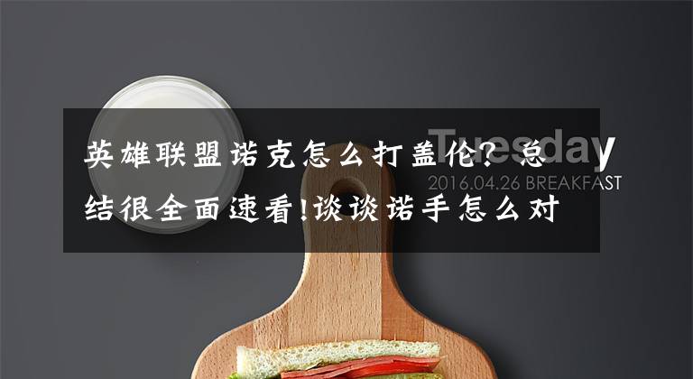 英雄联盟诺克怎么打盖伦？总结很全面速看!谈谈诺手怎么对线盖伦