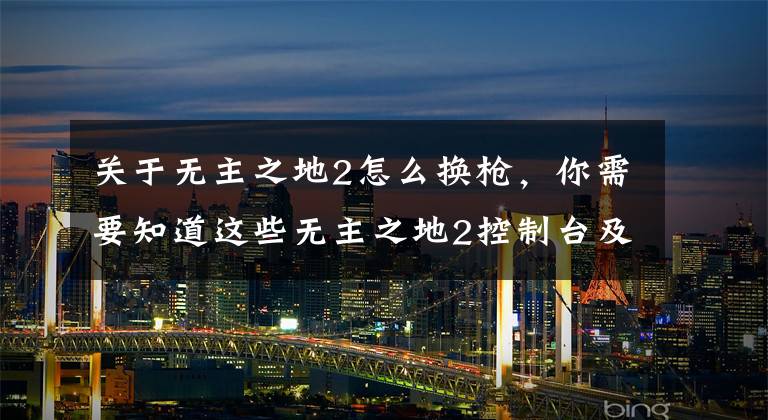 关于无主之地2怎么换枪，你需要知道这些无主之地2控制台及指令使用方法