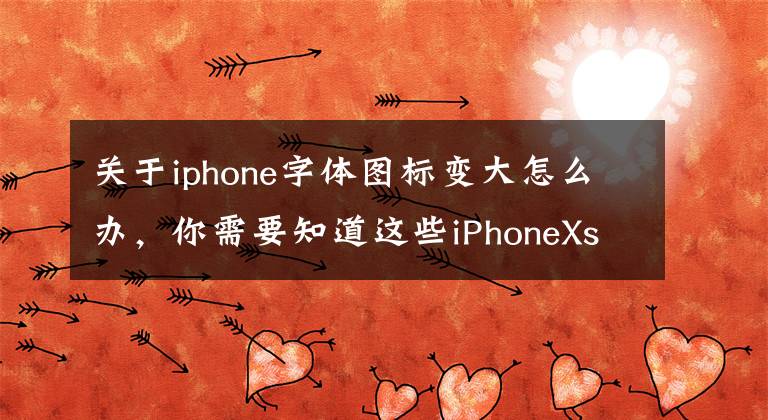 关于iphone字体图标变大怎么办，你需要知道这些iPhoneXs Max怎么改变桌面图标大小?