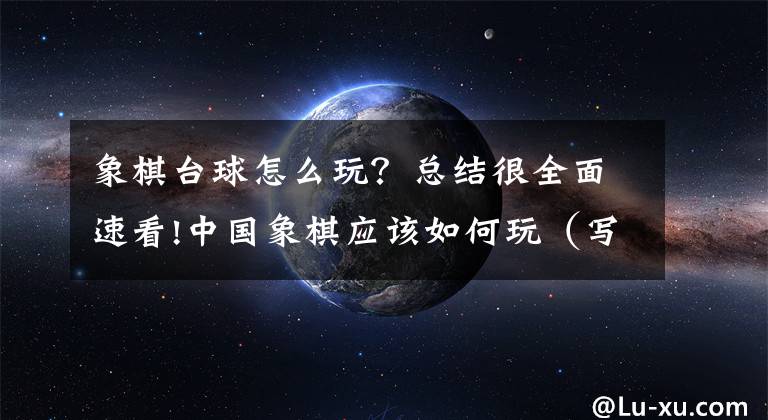 象棋台球怎么玩？总结很全面速看!中国象棋应该如何玩（写给中老年朋友）