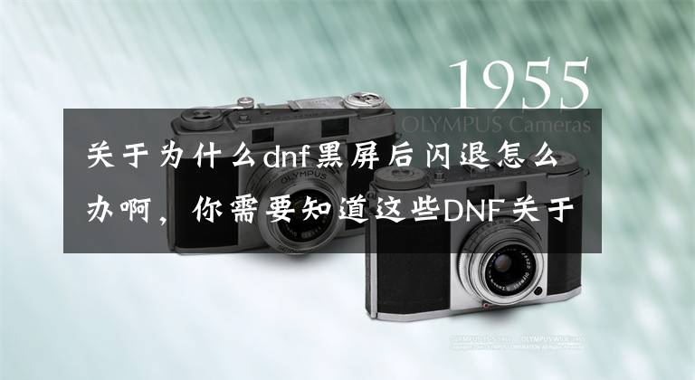 关于为什么dnf黑屏后闪退怎么办啊，你需要知道这些DNF关于游戏进图卡死 出现红X 频繁闪退解决办法