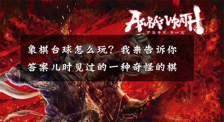 象棋台球怎么玩？我来告诉你答案儿时见过的一种奇怪的棋——克朗棋