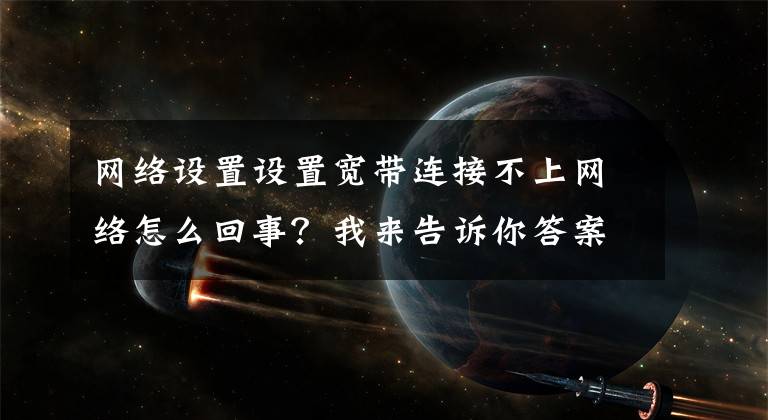 网络设置设置宽带连接不上网络怎么回事？我来告诉你答案为什么wifi有信号却连接不上？