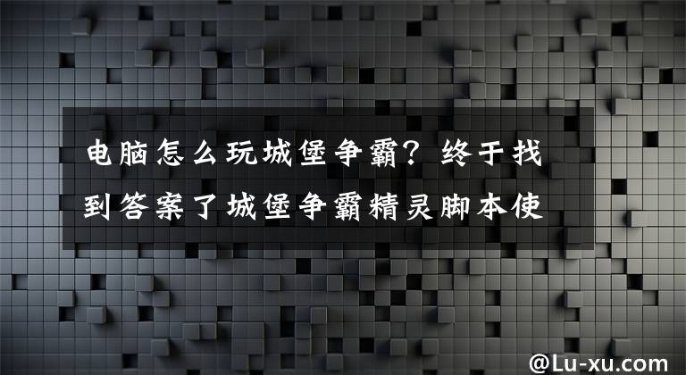 电脑怎么玩城堡争霸？终于找到答案了城堡争霸精灵脚本使用教程