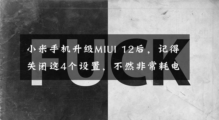 小米手机升级MIUI 12后，记得关闭这4个设置，不然非常耗电
