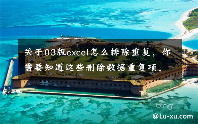 关于03版excel怎么排除重复，你需要知道这些删除数据重复项，Excel中的这3种方法简单高效