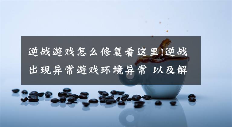 逆战游戏怎么修复看这里!逆战出现异常游戏环境异常 以及解决办法
