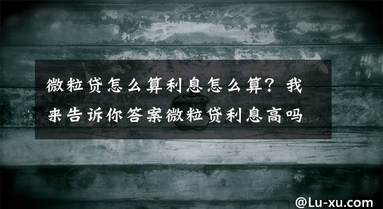微粒贷怎么算利息怎么算？我来告诉你答案微粒贷利息高吗一天多少 微粒贷提前还款利息怎么算