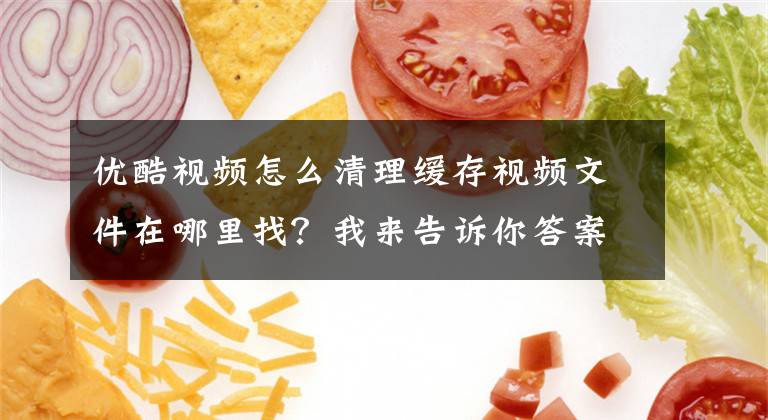 优酷视频怎么清理缓存视频文件在哪里找？我来告诉你答案Android手机文件夹清理