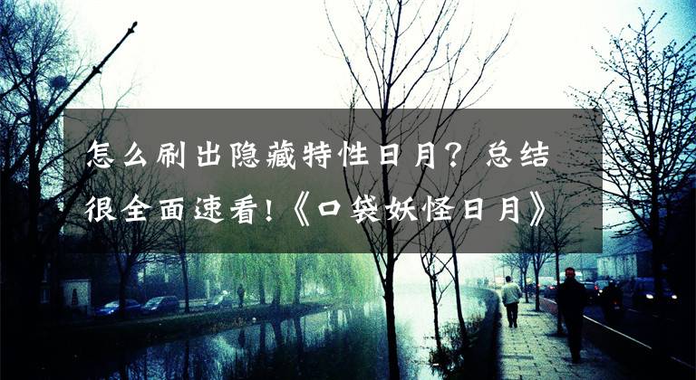 怎么刷出隐藏特性日月？总结很全面速看!《口袋妖怪日月》新增宠物数据列表一览 新增了哪些宠物