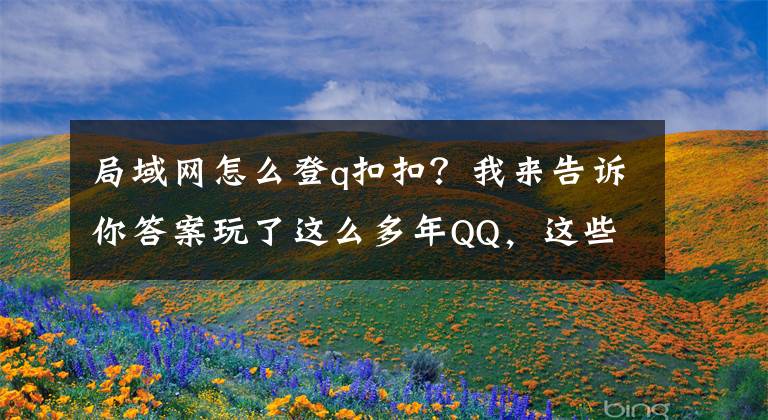局域网怎么登q扣扣？我来告诉你答案玩了这么多年QQ，这些技巧你知道吗？