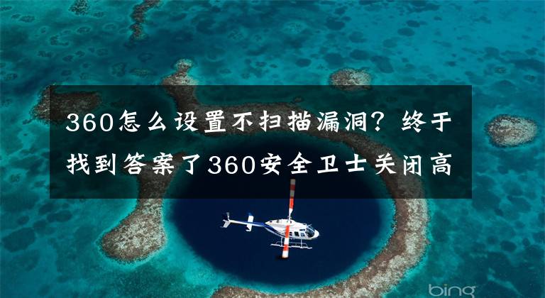 360怎么设置不扫描漏洞？终于找到答案了360安全卫士关闭高危漏洞提示方法