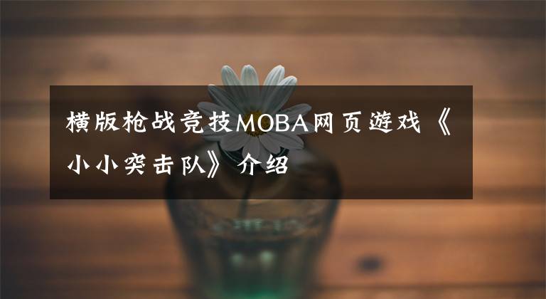 横版枪战竞技MOBA网页游戏《小小突击队》介绍