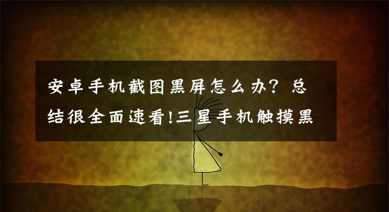 安卓手机截图黑屏怎么办？总结很全面速看!三星手机触摸黑屏现象怎么处理