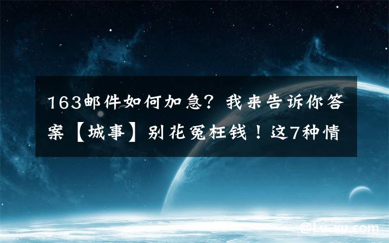 163邮件如何加急？我来告诉你答案【城事】别花冤枉钱！这7种情况，可免费申请加急办理出入境证件