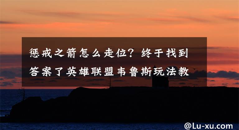 惩戒之箭怎么走位？终于找到答案了英雄联盟韦鲁斯玩法教学 S8上分最佳之选