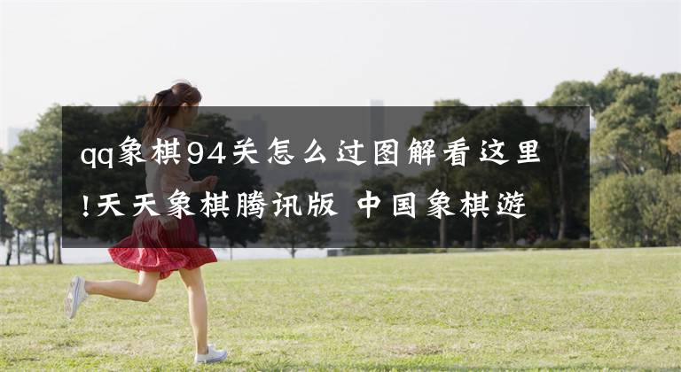 qq象棋94关怎么过图解看这里!天天象棋腾讯版 中国象棋游戏规则说明