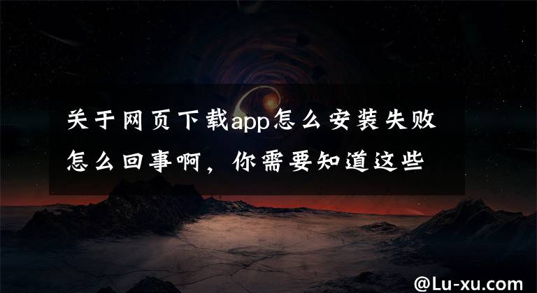 关于网页下载app怎么安装失败怎么回事啊，你需要知道这些色情广告、擦边视频 未成年人上网如何防范色情诱惑