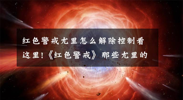 红色警戒尤里怎么解除控制看这里!《红色警戒》那些尤里的那些花式技巧，你都知道几个？