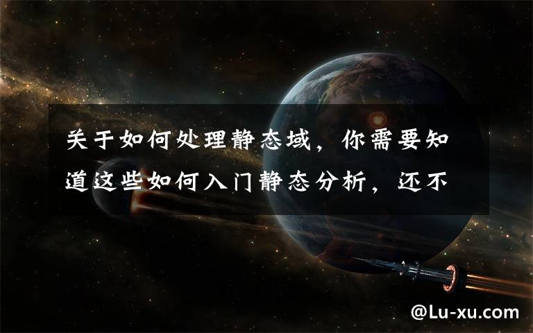 关于如何处理静态域，你需要知道这些如何入门静态分析，还不会给团队带来压力？Parasoft教你一招