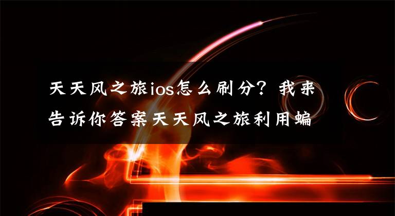 天天风之旅ios怎么刷分？我来告诉你答案天天风之旅利用蝙蝠阵轻松刷分攻略