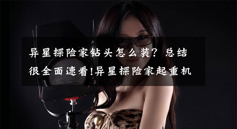 异星探险家钻头怎么装？总结很全面速看!异星探险家起重机怎么用 异星探险家起重机操作方法