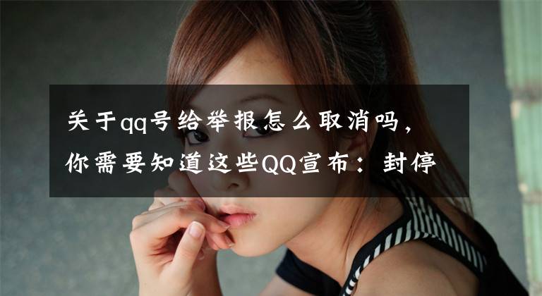 关于qq号给举报怎么取消吗，你需要知道这些QQ宣布：封停处理