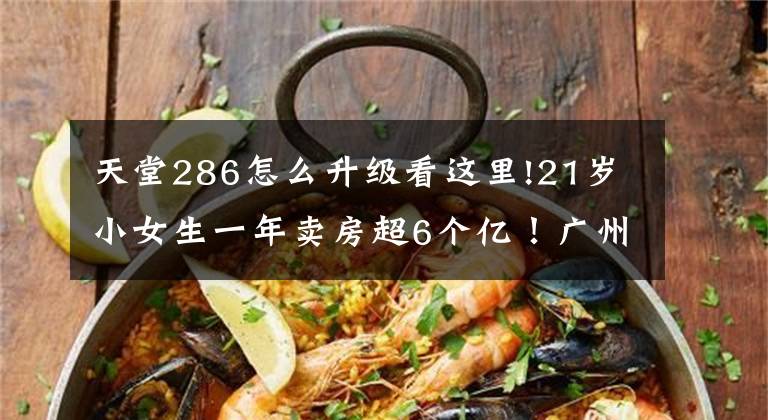 天堂286怎么升级看这里!21岁小女生一年卖房超6个亿！广州十大最牛楼盘销售曝光