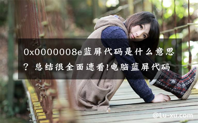 0x0000008e蓝屏代码是什么意思？总结很全面速看!电脑蓝屏代码翻译及常见XP蓝屏代码问题的处理解决