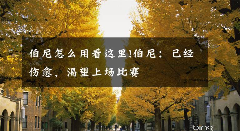 伯尼怎么用看这里!伯尼：已经伤愈，渴望上场比赛