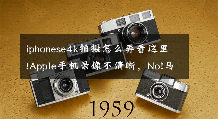 iphonese4k拍摄怎么弄看这里!Apple手机录像不清晰，No!马上教你录制超清4K蓝光视频！