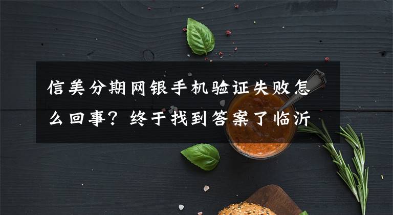 信美分期网银手机验证失败怎么回事？终于找到答案了临沂兰山警方摧毁暴力讨债公司