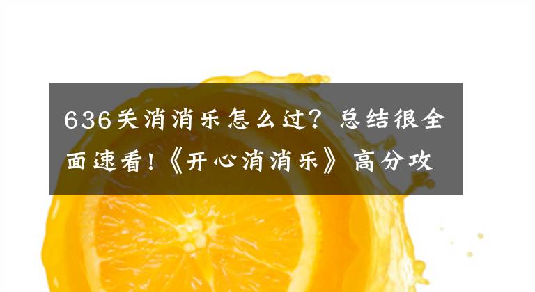 636关消消乐怎么过？总结很全面速看!《开心消消乐》高分攻略