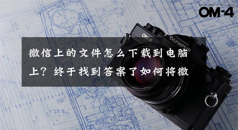 微信上的文件怎么下载到电脑上？终于找到答案了如何将微信中的图片和内容保存到电脑里？