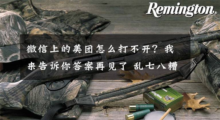 微信上的美团怎么打不开？我来告诉你答案再见了 乱七八糟的口令！微信、淘宝、抖音将实现完全互通