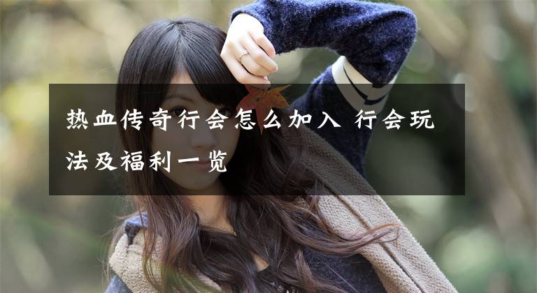 热血传奇行会怎么加入 行会玩法及福利一览