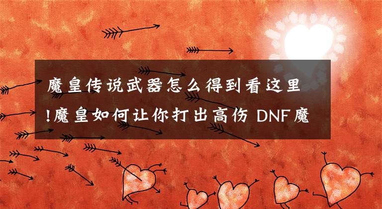 魔皇传说武器怎么得到看这里!魔皇如何让你打出高伤 DNF魔皇二觉装备选择