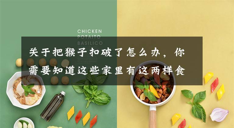 关于把猴子扣破了怎么办，你需要知道这些家里有这两样食材，自己动手去瘊子不求人