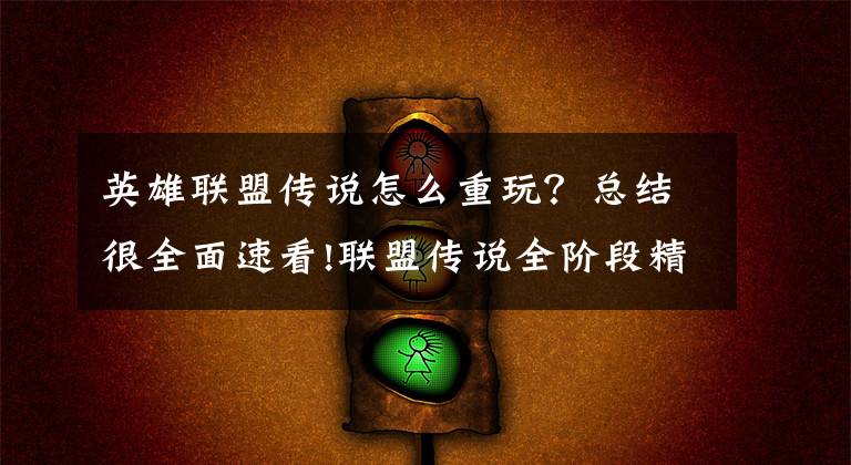 英雄联盟传说怎么重玩？总结很全面速看!联盟传说全阶段精华教程 各类心得技巧总结