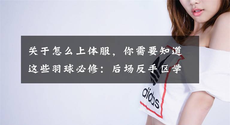 关于怎么上体服，你需要知道这些羽球必修：后场反手区学会用正手，击球胜算更大