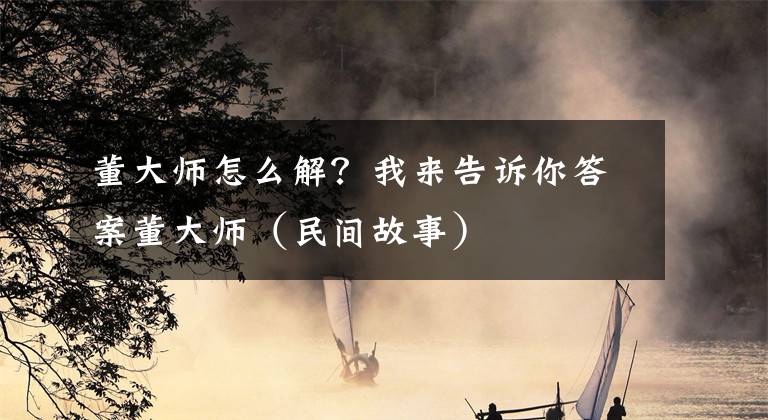 董大师怎么解？我来告诉你答案董大师（民间故事）