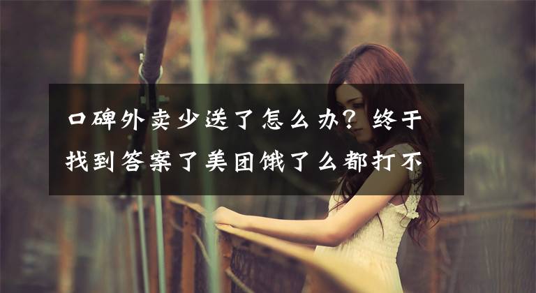 口碑外卖少送了怎么办？终于找到答案了美团饿了么都打不过它，小镇外卖平台在夹缝中生长